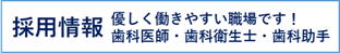 採用情報（歯科医師、歯科衛生士、歯科助手）